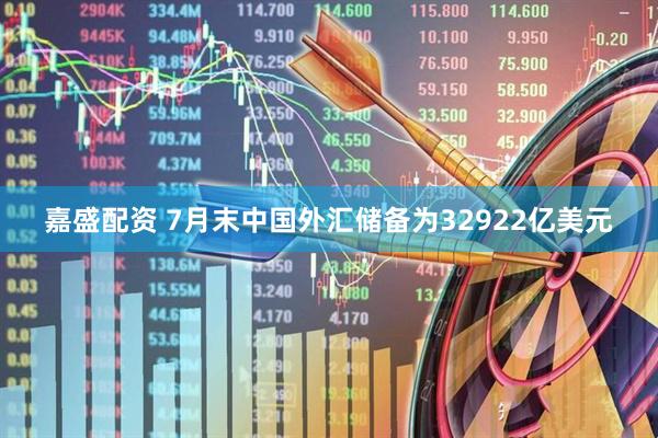嘉盛配资 7月末中国外汇储备为32922亿美元