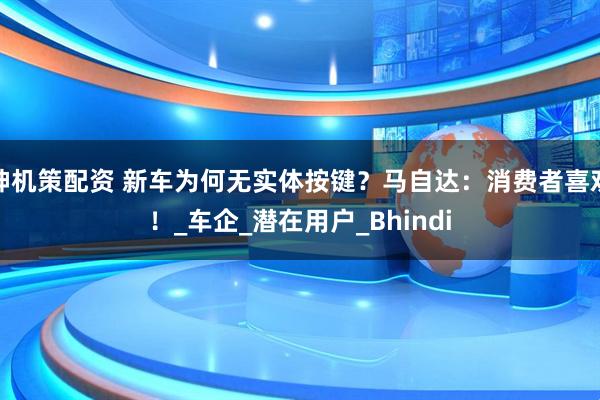 神机策配资 新车为何无实体按键？马自达：消费者喜欢！_车企_潜在用户_Bhindi
