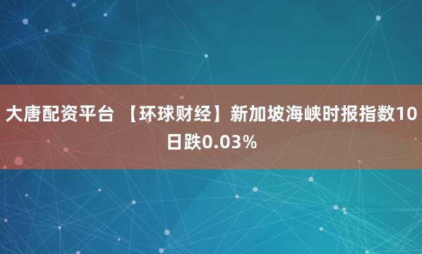 大唐配资平台 【环球财经】新加坡海峡时报指数10日跌0.03%